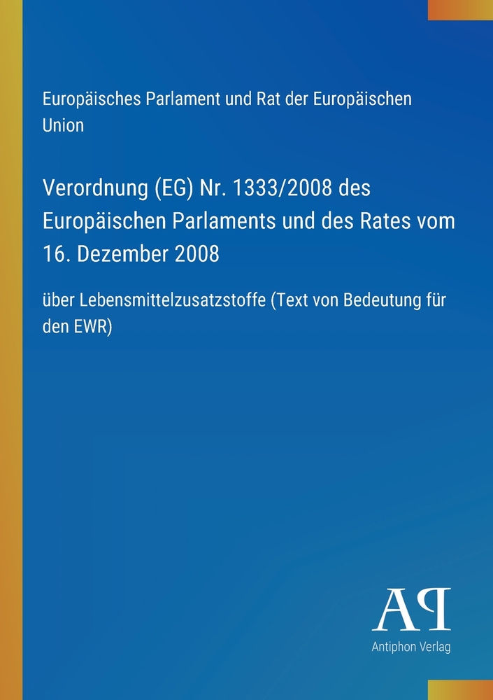 Verordnung (EG) Nr. 1333/2008 des Europäischen Parlaments und des Rates vom 16. Dezember 2008: über Lebensmittelzusatzstoffe (Text von Bedeutung für d cover