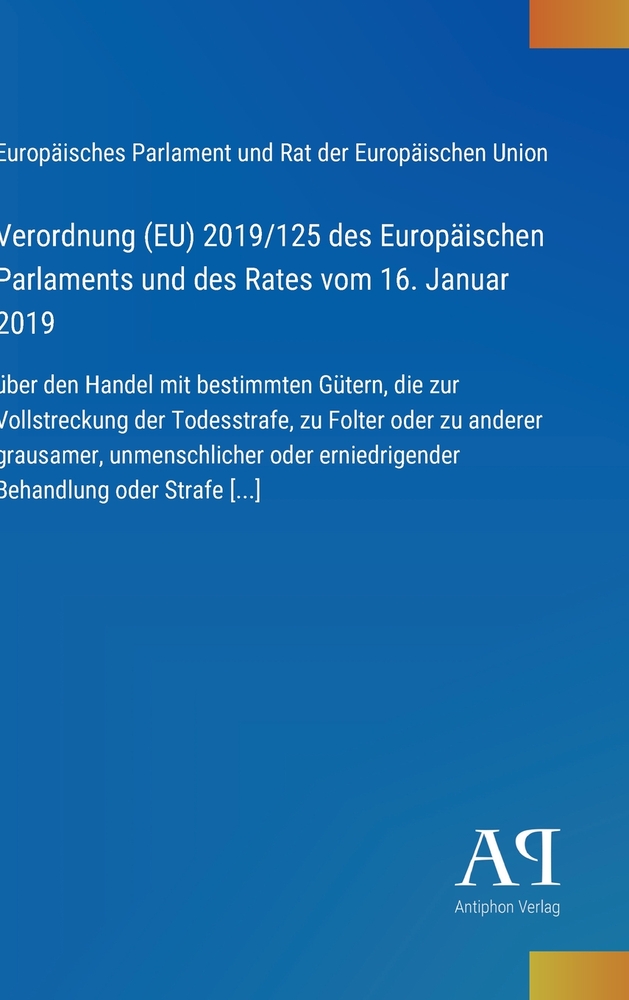 Verordnung (EU) 2019/125 des Europäischen Parlaments und des Rates vom 16. Januar 2019: über den Handel mit bestimmten Gütern, die zur Vollstreckung d cover