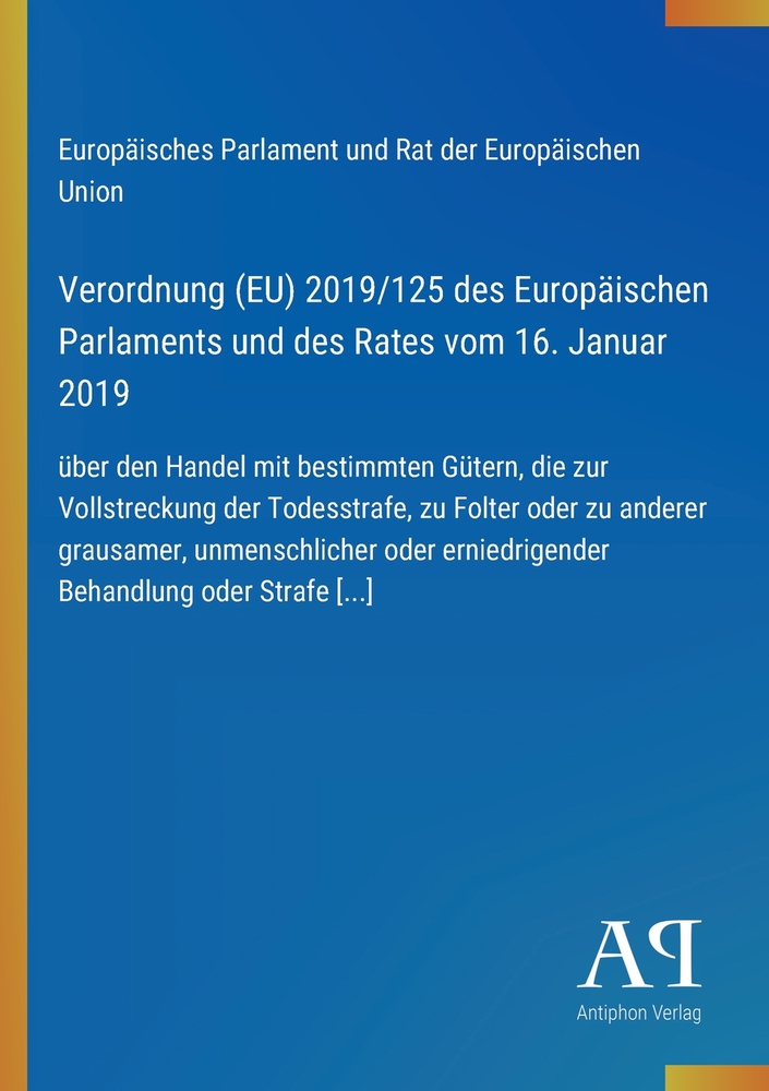 Verordnung (EU) 2019/125 des Europäischen Parlaments und des Rates vom 16. Januar 2019: über den Handel mit bestimmten Gütern, die zur Vollstreckung d cover