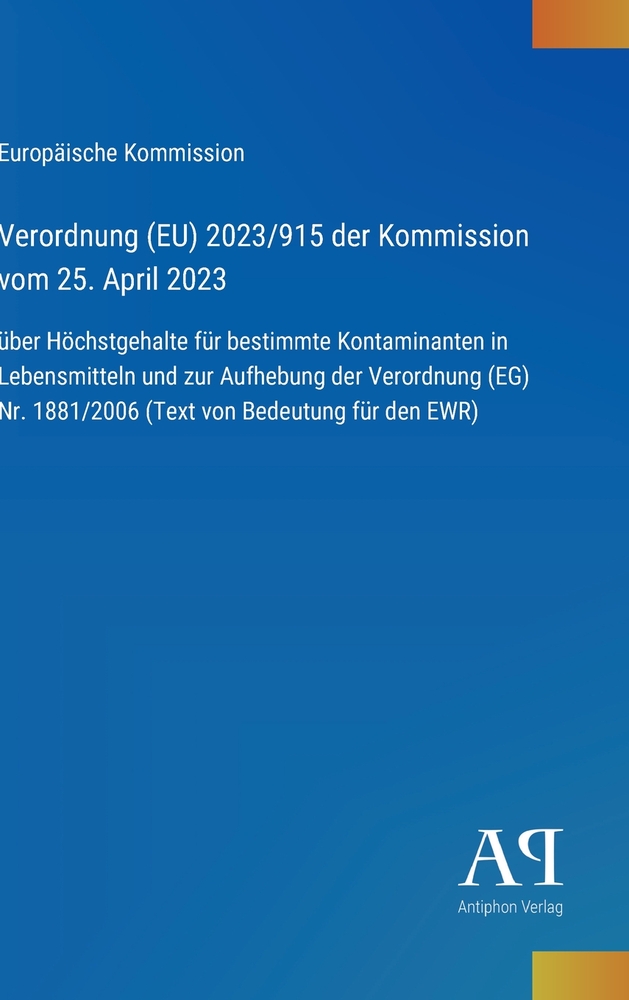 Verordnung (EU) 2023/915 der Kommission vom 25. April 2023: über Höchstgehalte für bestimmte Kontaminanten in Lebensmitteln und zur Aufhebung der Vero cover