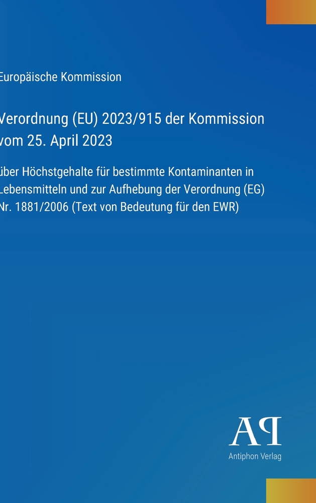 Verordnung (EU) 2023/915 der Kommission vom 25. April 2023: über Höchstgehalte für bestimmte Kontaminanten in Lebensmitteln und zur Aufhebung der Vero cover