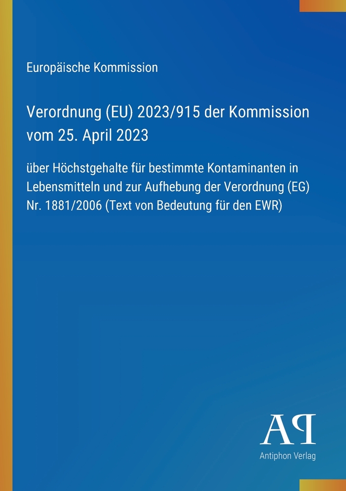 Verordnung (EU) 2023/915 der Kommission vom 25. April 2023: über Höchstgehalte für bestimmte Kontaminanten in Lebensmitteln und zur Aufhebung der Vero cover