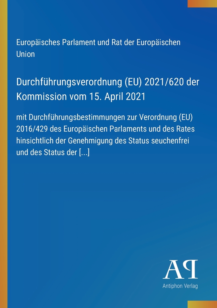 Durchführungsverordnung (EU) 2021/620 der Kommission vom 15. April 2021: mit Durchführungsbestimmungen zur Verordnung (EU) 2016/429 des Europäischen P cover