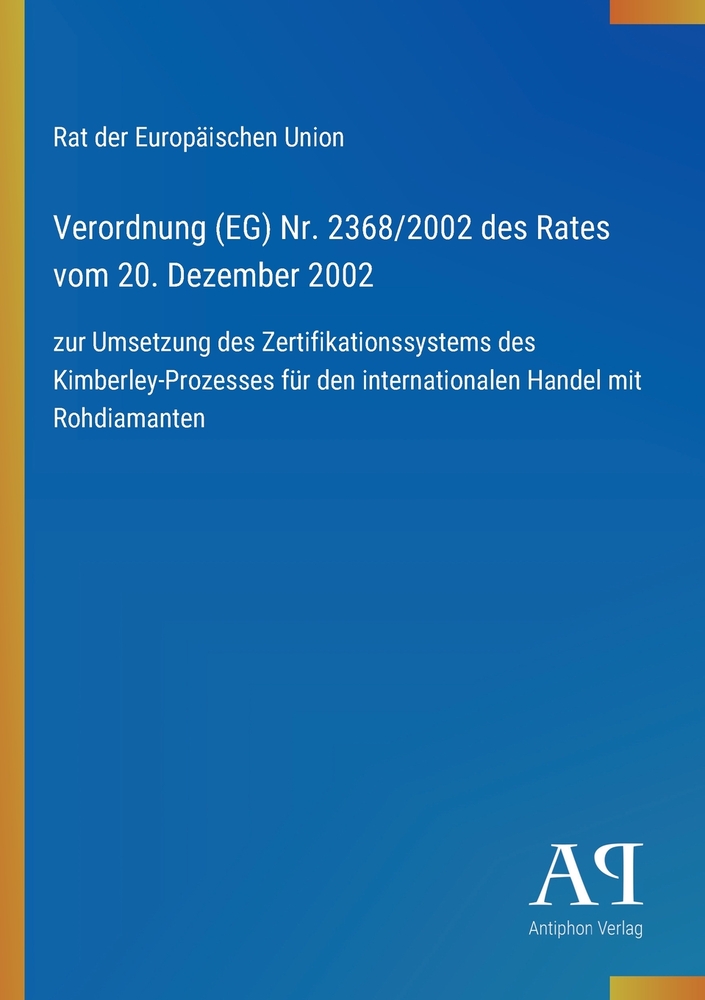Verordnung (EG) Nr. 2368/2002 des Rates vom 20. Dezember 2002: zur Umsetzung des Zertifikationssystems des Kimberley-Prozesses für den internationalen cover