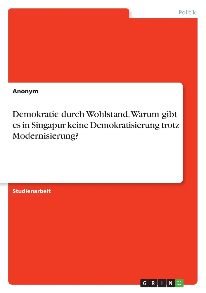 Demokratie durch Wohlstand. Warum gibt es in Singapur keine Demokratisierung trotz Modernisierung? cover