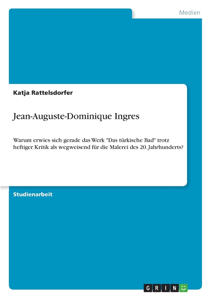 Jean-Auguste-Dominique Ingres: Warum erwies sich gerade das Werk "Das türkische Bad" trotz heftiger Kritik als wegweisend für die Malerei des 20. Jahr cover
