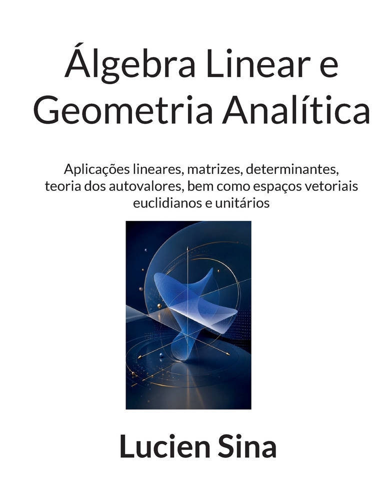 Álgebra Linear e Geometria Analítica: Aplicações lineares, matrizes, determinantes, teoria dos autovalores, bem como espaços vetoriais euclidianos e u cover