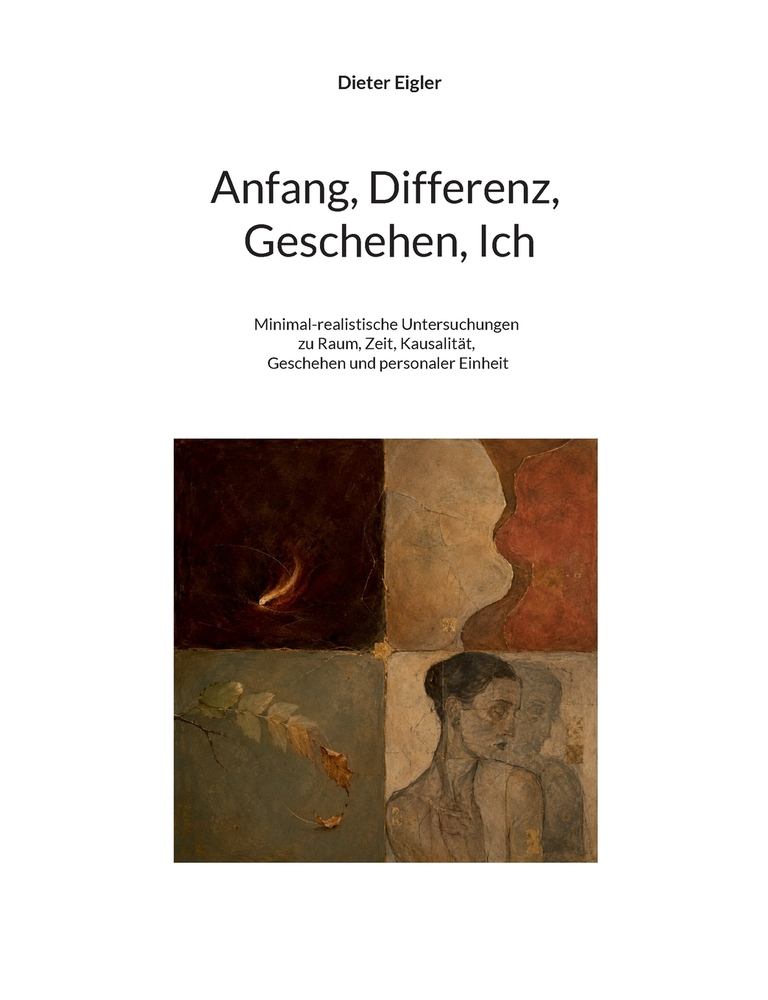 Anfang, Differenz, Geschehen, Ich: Minimal-realistische Untersuchungen zu Raum, Zeit, Kausalität, Geschehen und personaler Einheit cover
