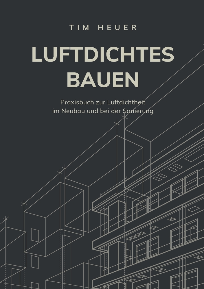 Luftdichtes Bauen: Das vollständige Praxisbuch zur Luftdichtheit im Neubau und bei der Sanierung cover