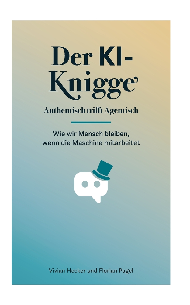 Der KI-Knigge: Authentisch trifft Agentisch. Wie wir Mensch bleiben, wenn die Maschine mitarbeitet cover