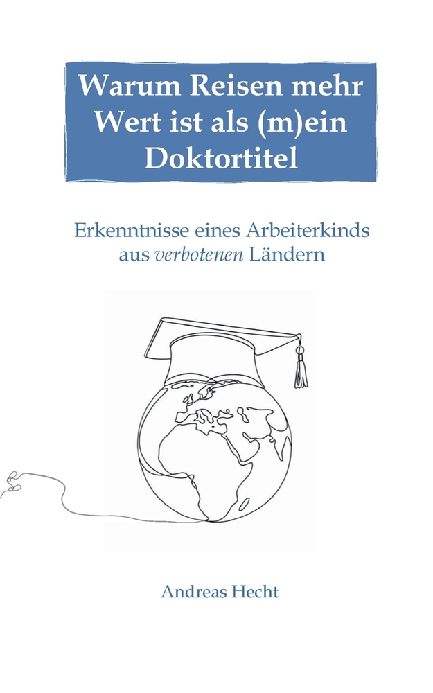 Warum Reisen mehr Wert ist als (m)ein Doktortitel: Erkenntnisse eines Arbeiterkinds aus verbotenen Ländern cover