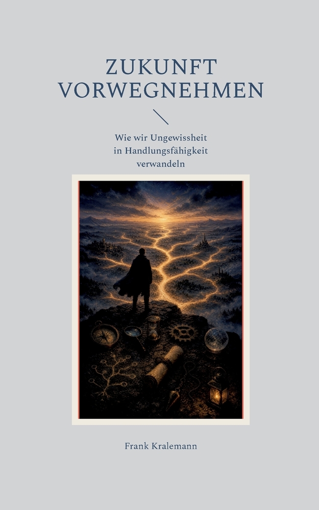 Zukunft vorwegnehmen: Wie wir Ungewissheit in Handlungsfähigkeit verwandeln cover