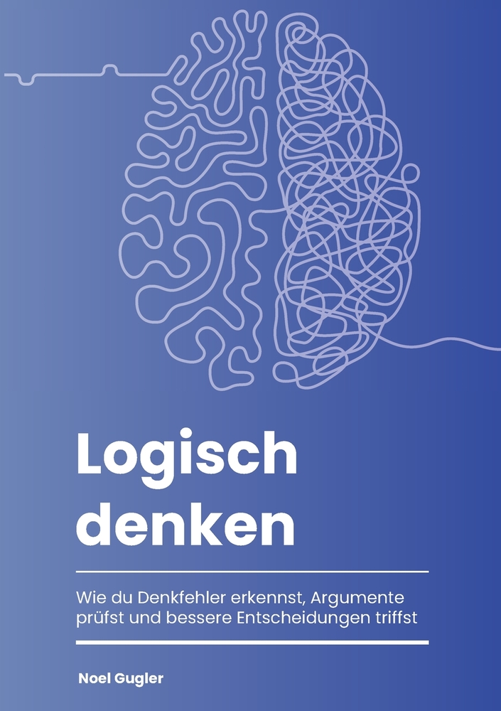 Logisch denken: Wie du Denkfehler erkennst, Argumente prüfst und bessere Entscheidungen triffst cover