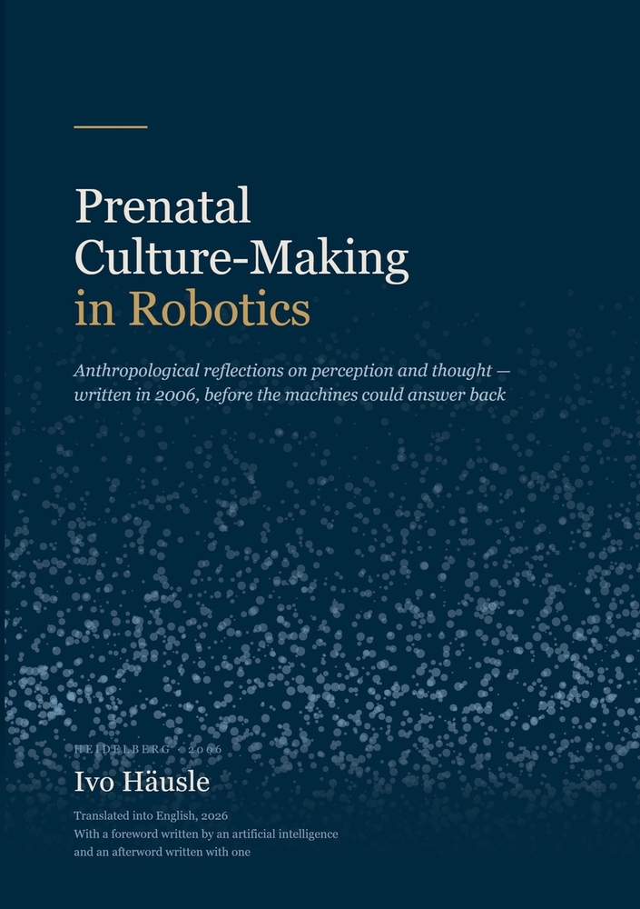 Prenatal Culture-Making in Robotics: Anthropological reflections on perception and thought. Written in 2006, before the machines could answer back cover