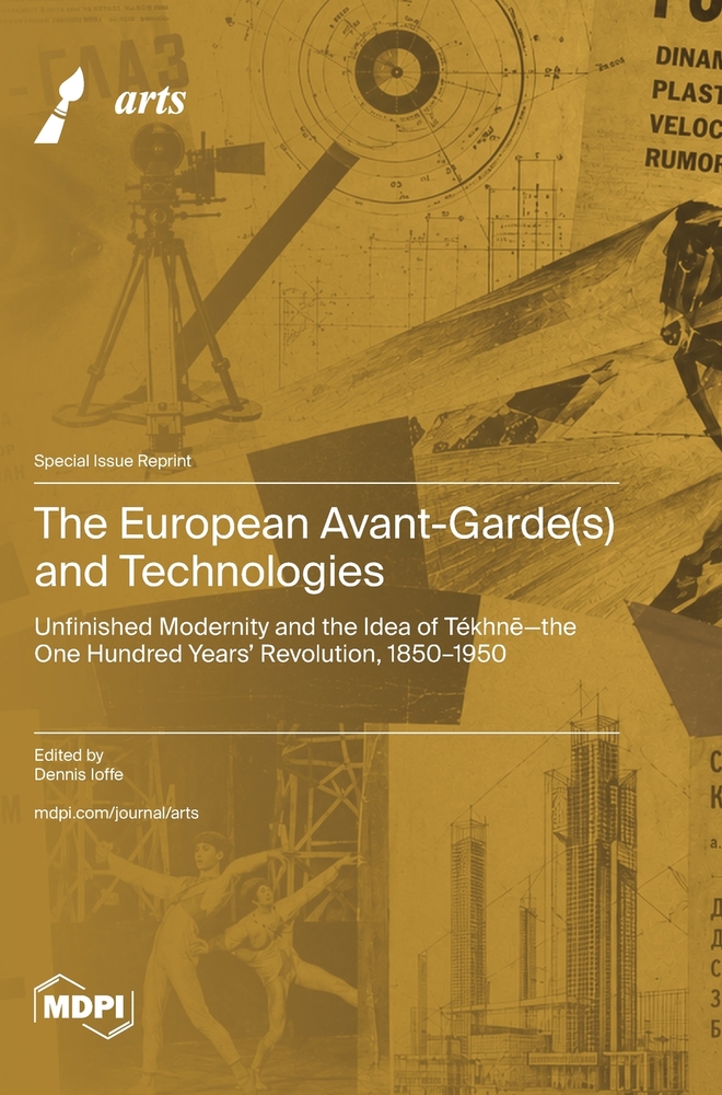 The European Avant-Garde(s) and Technologies: Unfinished Modernity and the Idea of Tékhnē-the One Hundred Years' Revolution, 1850-1950 cover