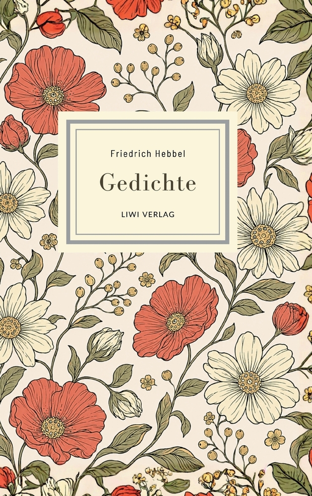 Friedrich Hebbel: Gedichte. Nach der Ausgabe letzter Hand: Mit den berühmten Gedichten Sommerbild, Herbstbild, Nachtlied, Ich und Du u. v. a. cover