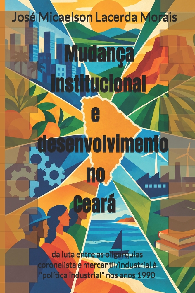 Mudança institucional e desenvolvimento no Ceará: da luta entre as oligarquias coronelista e mercantil/industrial à "política industrial" nos anos 199 cover