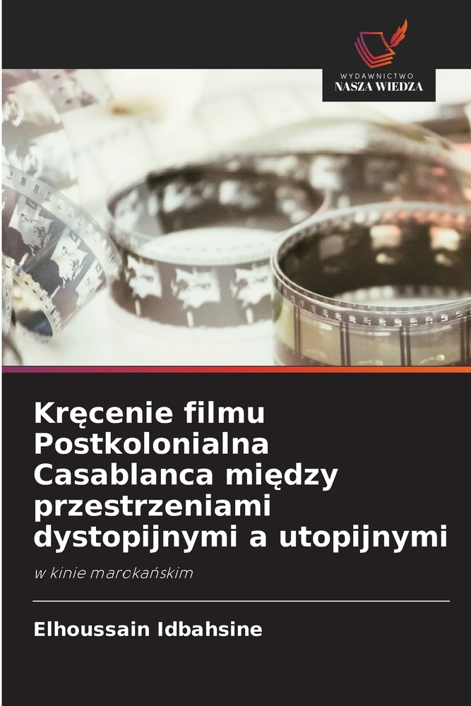 Kręcenie filmu Postkolonialna Casablanca między przestrzeniami dystopijnymi a utopijnymi cover