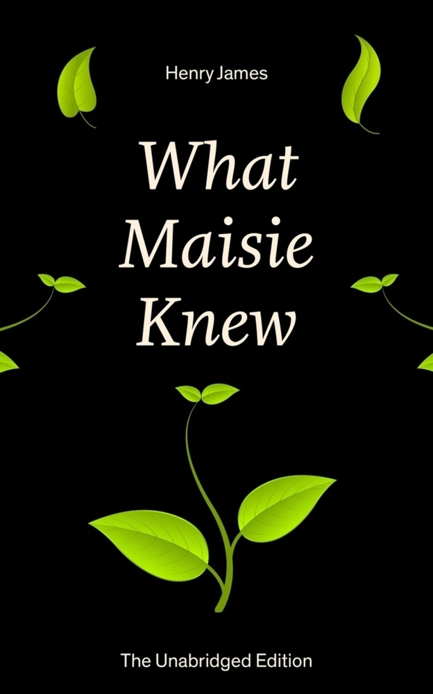 What Maisie Knew (the Unabridged Edition): From the Famous Author of the Realism Movement, Known for Portrait of a Lady, the Ambassadors, the Bostonia cover