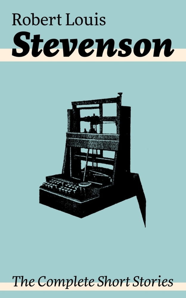 The Complete Short Stories: Short Story Collections by the Prolific Scottish Novelist, Poet, Essayist, and Travel Writer, Author of Treasure Island, t cover