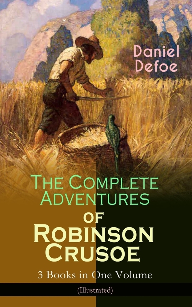 The Complete Adventures of Robinson Crusoe - 3 Books in One Volume (Illustrated): The Life and Adventures of Robinson Crusoe, the Farther Adventures & cover