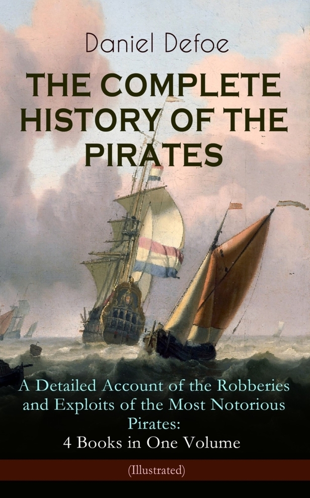 The Complete History of the Pirates - A Detailed Account of the Robberies and Exploits of the Most Notorious Pirates: 4 Books in One Volume (Illustrat cover