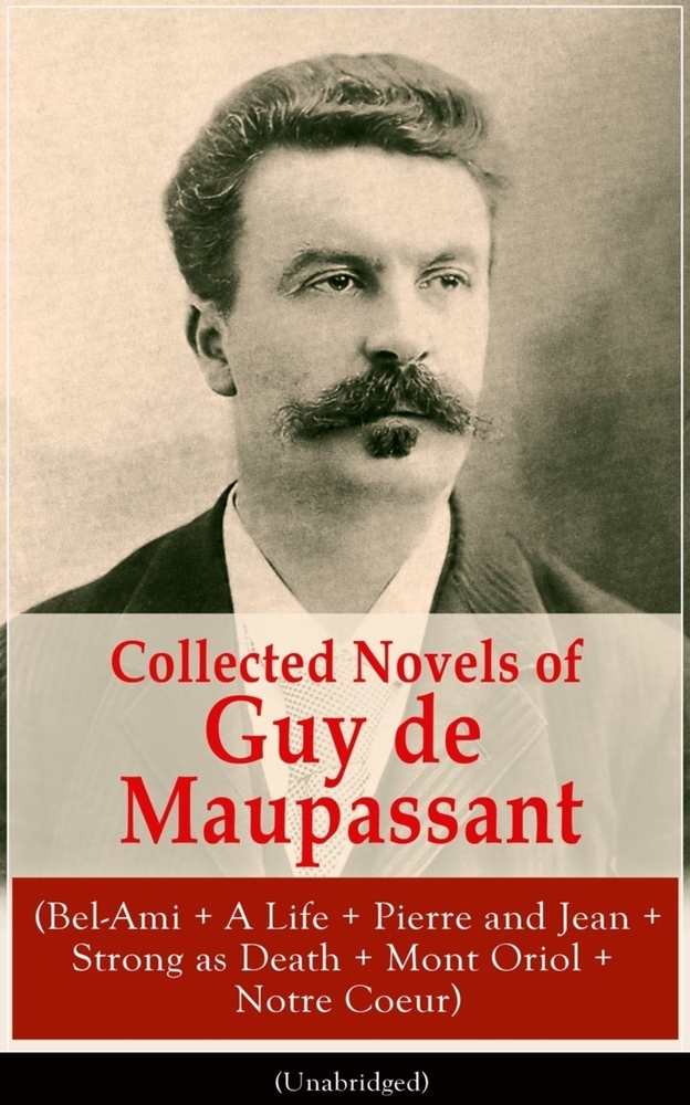 Collected Novels of Guy de Maupassant (Bel-Ami + a Life + Pierre and Jean + Strong as Death + Mont Oriol + Notre Coeur) cover
