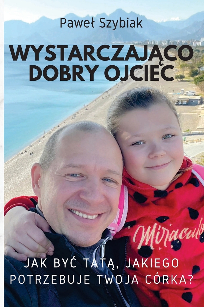 Wystarczająco dobry ojciec: Jak byc tatą, jakiego potrzebuje twoja córka? Przewodnik na każdy etap jej życia cover