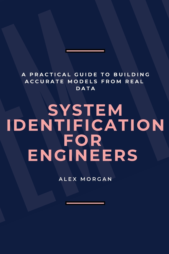 System Identification for Engineers: A Practical Guide to Building Accurate Models from Real Data cover