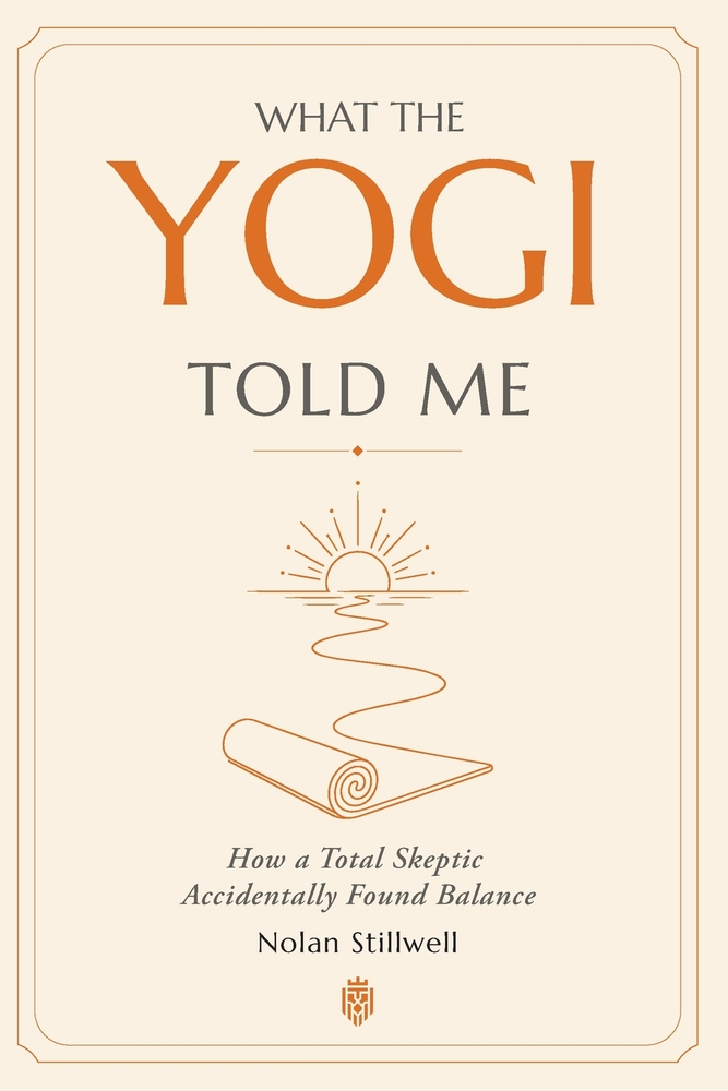 What the Yogi Told Me: How a Total Skeptic Accidentally Found Balance cover