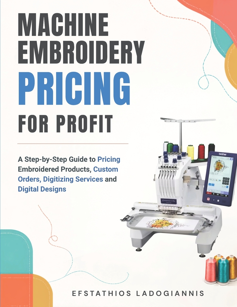 Machine EmbroideryPricing for Profit: A Step-by-Step Guide to Pricing Embroidered Products, Custom Orders, Digitizing Services and Digital Designs cover