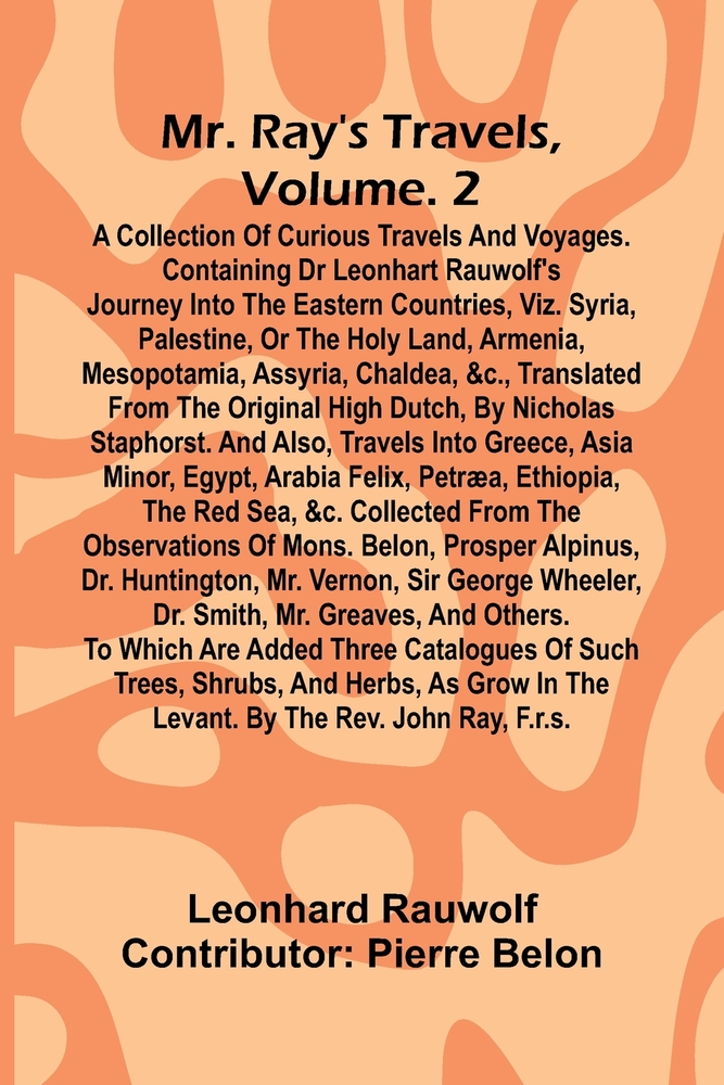 Mr. Ray's travels, Vol. 2: A collection of curious travels and voyages. Containing Dr Leonhart Rauwolf's journey into the eastern countries, viz. Syri cover