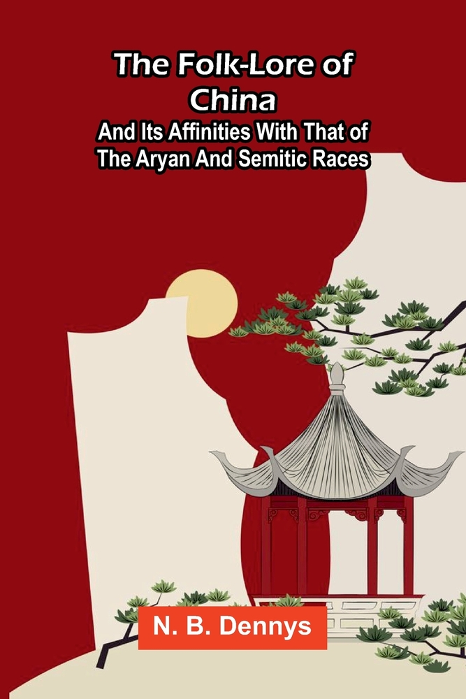 The folk-lore of China: and its affinities with that of the Aryan and Semitic races cover