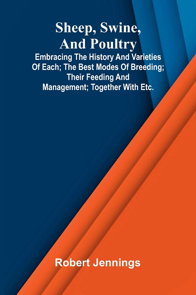 Sheep, Swine, and Poultry; Embracing the History and Varieties of Each; The Best Modes of Breeding; Their Feeding and Management; Together with etc. cover