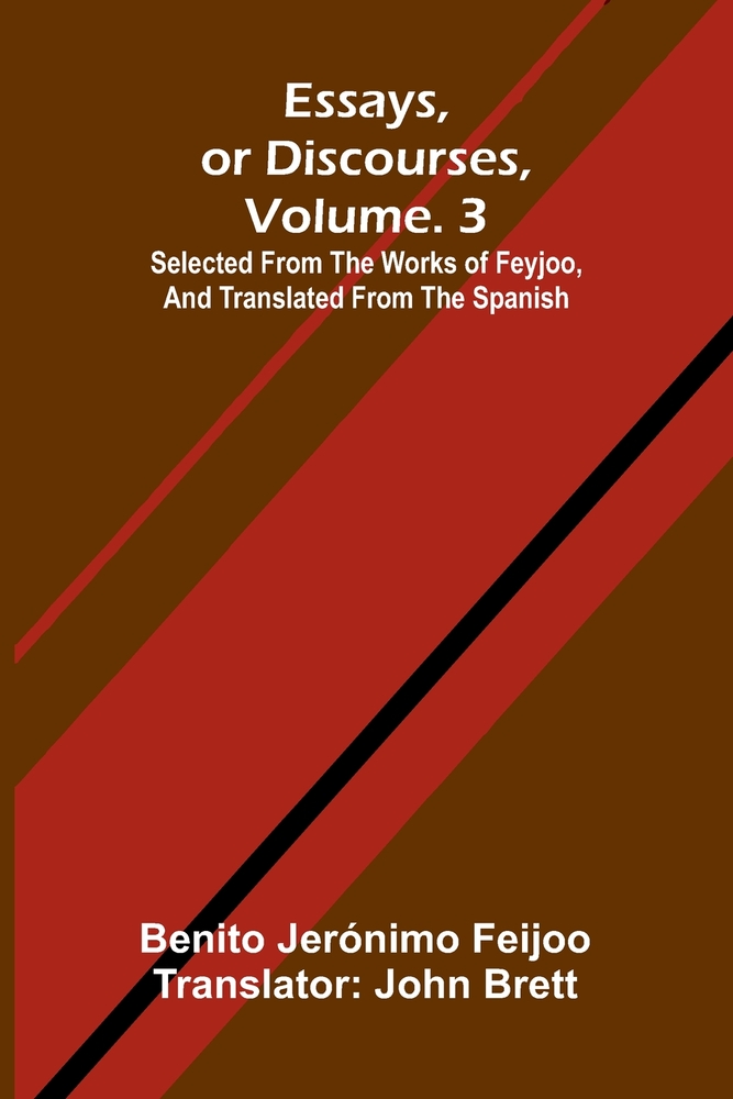 Essays, or discourses, vol. 3: Selected from the works of Feyjoo, and translated from the Spanish cover