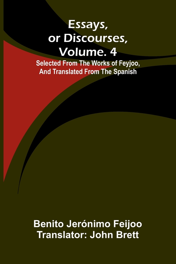 Essays, or discourses, vol. 4: Selected from the works of Feyjoo, and translated from the Spanish cover