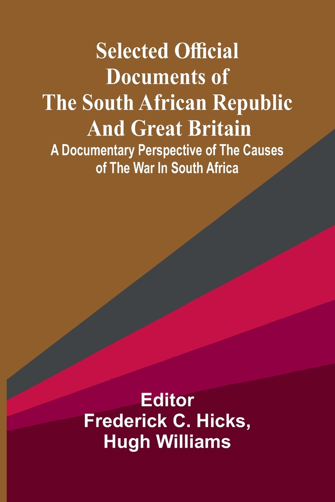 Selected Official Documents of the South African Republic and Great Britain; A Documentary Perspective Of The Causes Of The War In South Africa cover