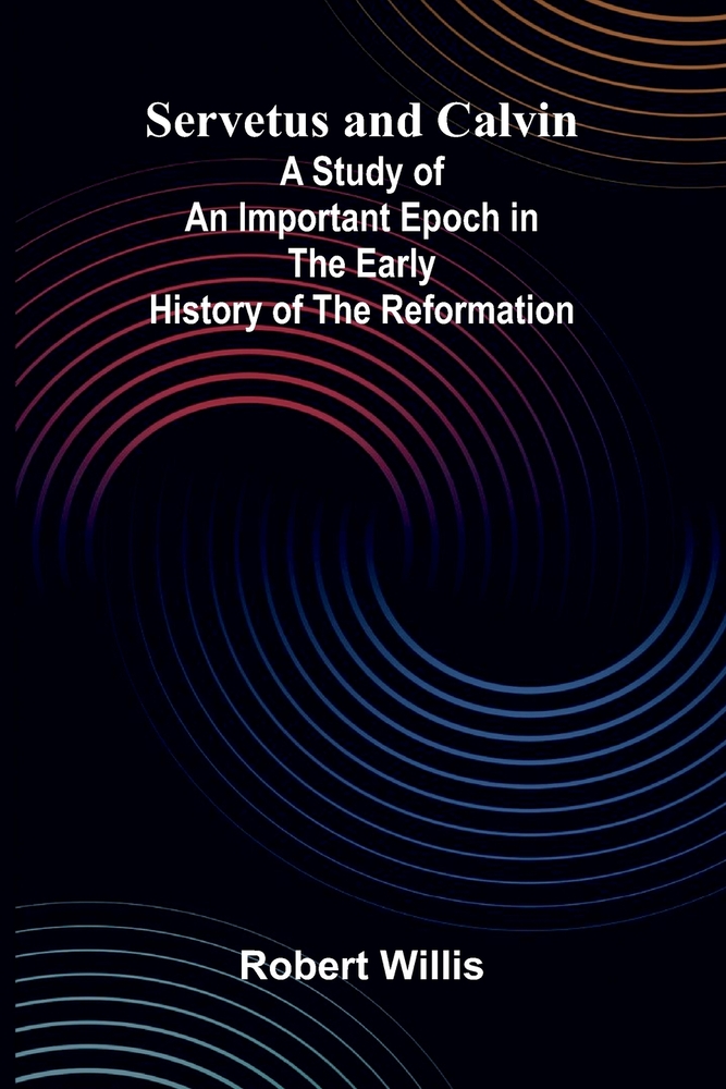 Servetus and Calvin; A Study of an Important Epoch in the Early History of the Reformation cover