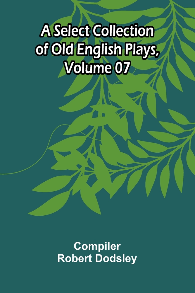 A Select Collection of Old English Plays, Volume 07 cover