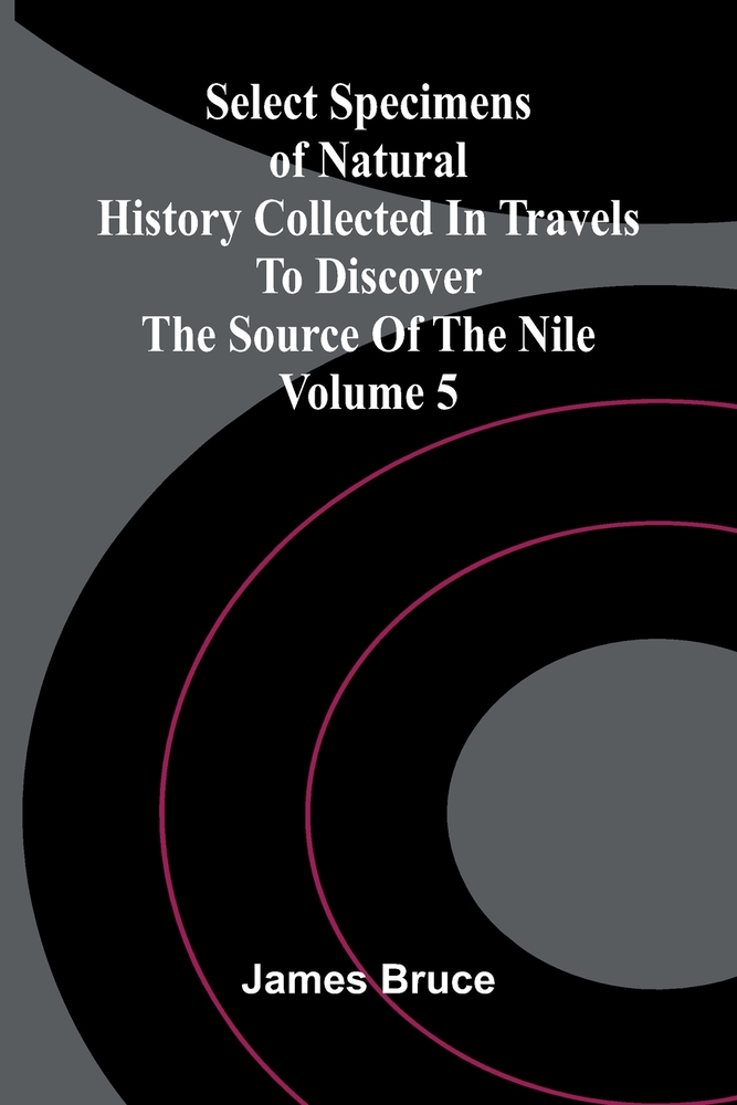 Select Specimens of Natural History Collected in Travels to Discover the Source of the Nile. Volume 5 cover