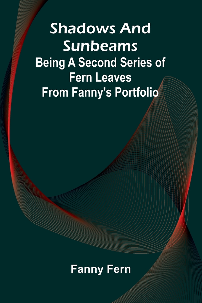 Shadows and sunbeams: Being a second series of Fern leaves from Fanny's portfolio cover