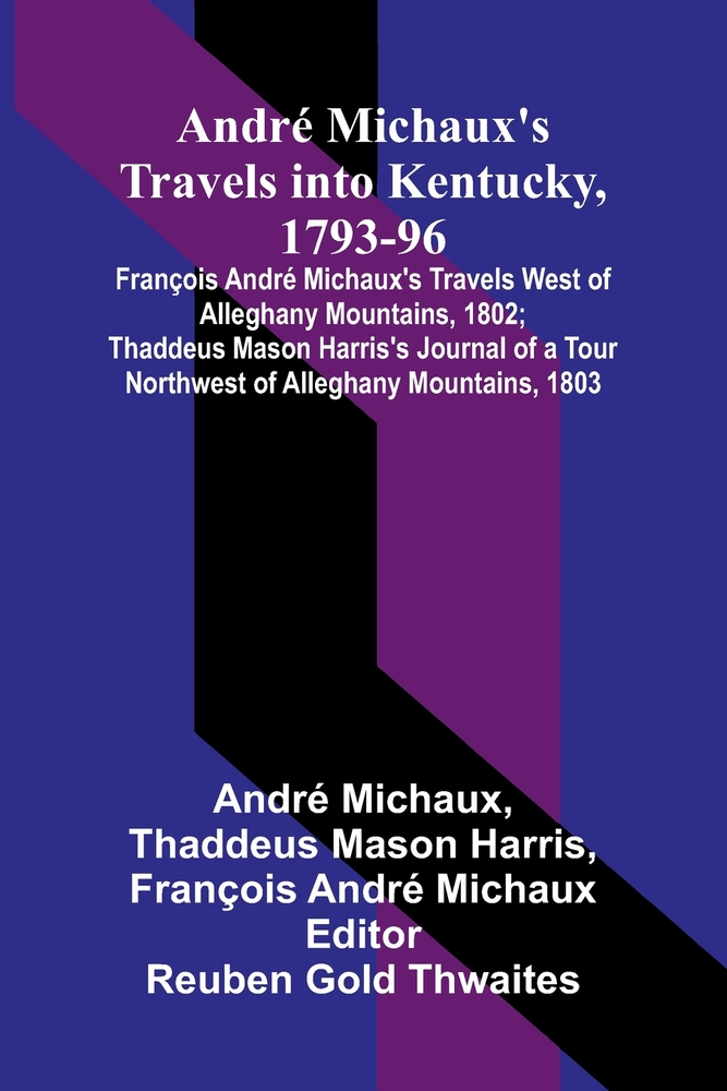 André Michaux's Travels into Kentucky, 1793-96; François André Michaux's Travels West of Alleghany Mountains, 1802; Thaddeus Mason Harris's Journal of cover