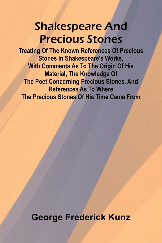 Shakespeare and Precious Stones; Treating of the Known References of Precious Stones in Shakespeare's Works, with Comments as to the Origin of His Mat cover