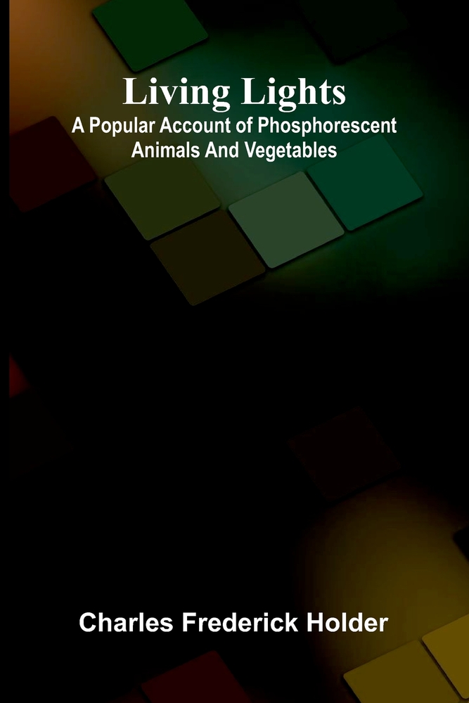 Living lights: A popular account of phosphorescent animals and vegetables cover