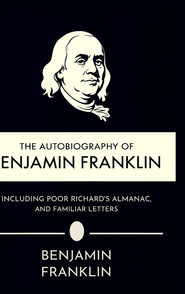 The Autobiography of Benjamin Franklin, Including Poor Richard's Almanac, and Familiar Letters cover