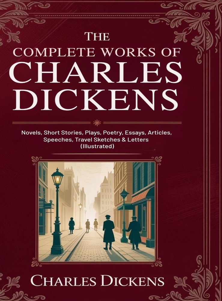 The Complete Works of Charles Dickens: Novels, Short Stories, Plays, Poetry, Essays, Articles, Speeches, Travel Sketches & Letters (Illustrated): Nove cover