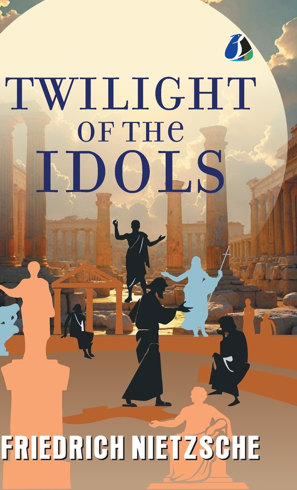 The Twilight of the Idols: Or, How to Philosophise with the Hammer cover