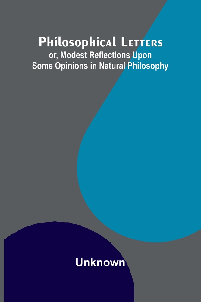 Philosophical Letters: or, modest Reflections upon some Opinions in Natural Philosophy cover