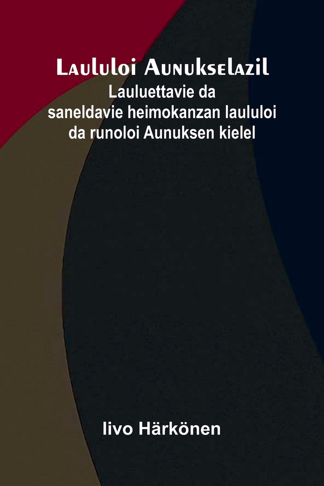 Laululoi Aunukselazil: Lauluettavie da saneldavie heimokanzan laululoi da runoloi Aunuksen kielel cover