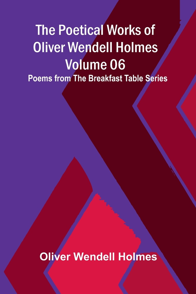 The Poetical Works of Oliver Wendell Holmes - Volume 06; Poems from the Breakfast Table Series cover